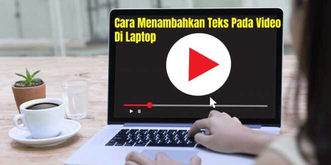 Cara Menambahkan Teks Pada Video Di Laptop