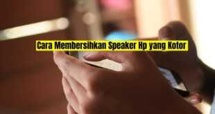 Cara Membersihkan Speaker Hp yang Kotor